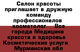  Салон красоты приглашает в дружную команду профессионалов- косметолог. - Все города Медицина, красота и здоровье » Косметические услуги   . Мурманская обл.,Апатиты г.